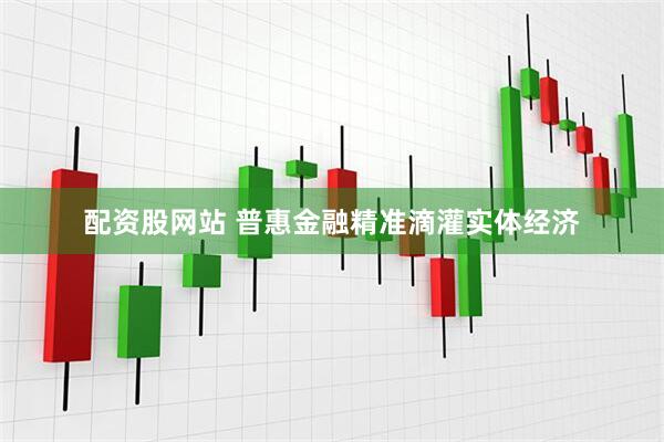 配资股网站 普惠金融精准滴灌实体经济
