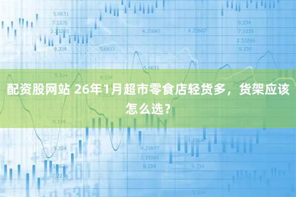 配资股网站 26年1月超市零食店轻货多,货架应该怎么选?