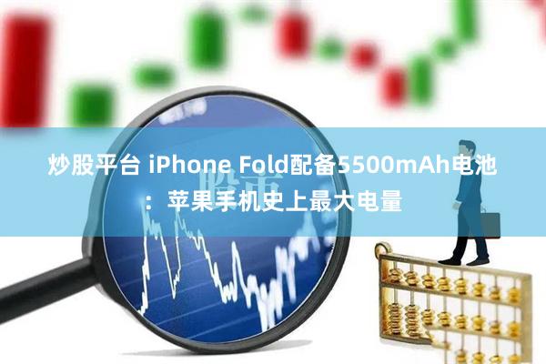 炒股平台 iPhone Fold配备5500mAh电池：苹果手机史上最大电量